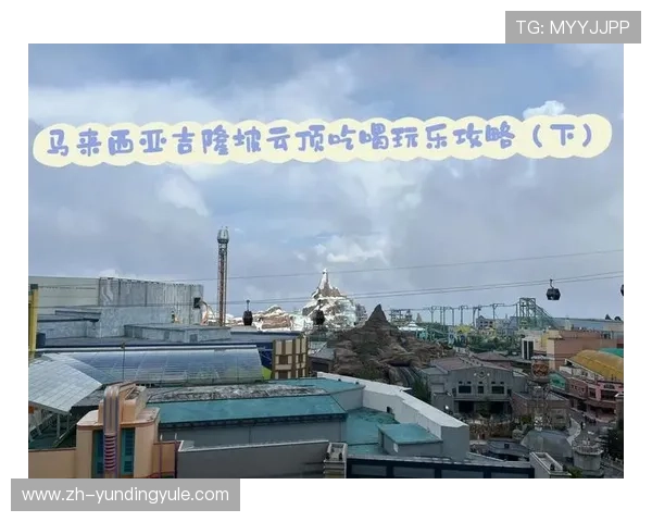 吉隆坡云顶攻略：适合家庭和情侣的游玩建议与行程安排