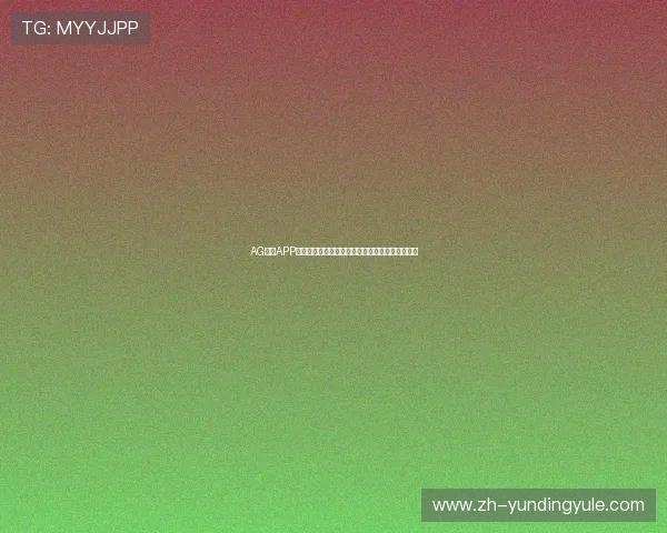 AG视讯APP官方下载最新版本，安全稳定支持多平台畅玩体验